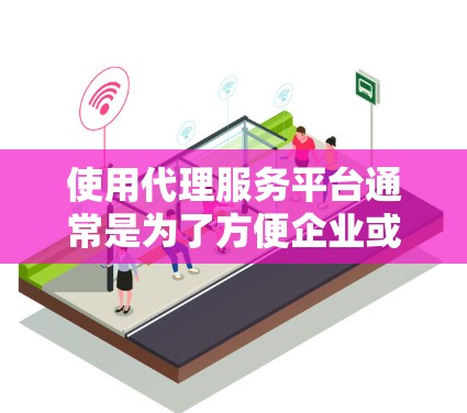 使用代理服务平台通常是为了方便企业或个人通过中介或代理的方式进行业务合作、销售、采购或其他服务。以下是一些常见的代理服务平台使用方法,供您参考