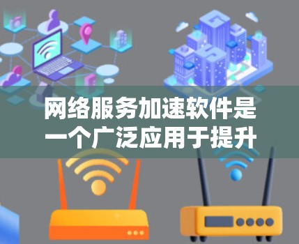 网络服务加速软件是一个广泛应用于提升网络性能的工具,通过多种技术手段优化数据传输效率,适用于企业、移动和个人用户等不同场景。以下是对网络服务加速软件的详细分析