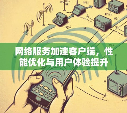 网络服务加速客户端,性能优化与用户体验提升