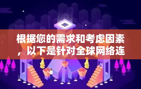 根据您的需求和考虑因素，以下是针对全球网络连接软件下载的分步建议