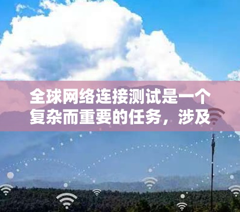 全球网络连接测试是一个复杂而重要的任务,涉及到多个层面的检测,包括延迟、带宽、丢包、路由等。为了帮助您选择合适的工具,以下是根据您的需求整理出的解决方案 全球网络连接测试是一个复杂而重要的任务,涉及到多个层面的检测,包括延迟、带宽、丢包、路由等。为了帮助您选择合适的工具,以下是根据您的需求整理出的解决方案