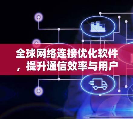 全球网络连接优化软件，提升通信效率与用户体验