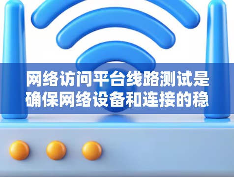 网络访问平台线路测试是确保网络设备和连接的稳定性和可靠性的重要步骤。以下是进行线路测试的基本步骤和注意事项