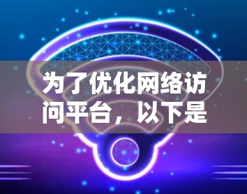 为了优化网络访问平台,以下是一些经过仔细考虑和分类的工具和策略,涵盖了各个方面的优化需求