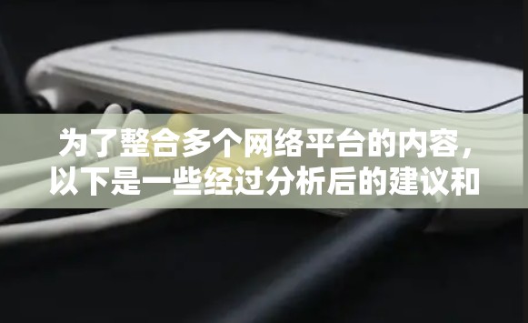 为了整合多个网络平台的内容,以下是一些经过分析后的建议和步骤