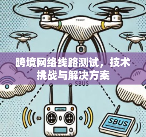 跨境网络线路测试,技术挑战与解决方案