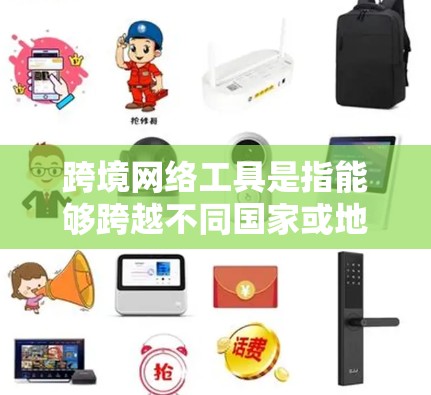 跨境网络工具是指能够跨越不同国家或地区边界的网络服务和应用程序,这些工具在全球化的背景下变得尤为重要。以下是跨境网络工具的主要分类和示例 跨境网络工具是指能够跨越不同国家或地区边界的网络服务和应用程序,这些工具在全球化的背景下变得尤为重要。以下是跨境网络工具的主要分类和示例