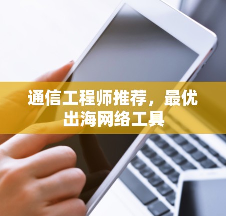 通信工程师推荐，最优出海网络工具