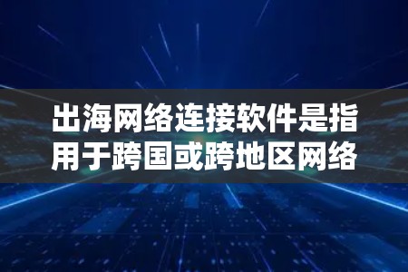 出海网络连接软件是指用于跨国或跨地区网络连接的软件,帮助企业和个人在全球范围内高效、安全地传输数据、共享文件或进行视频会议。以下是几款常见的出海网络连接软件及其特点 出海网络连接软件是指用于跨国或跨地区网络连接的软件,帮助企业和个人在全球范围内高效、安全地传输数据、共享文件或进行视频会议。以下是几款常见的出海网络连接软件及其特点