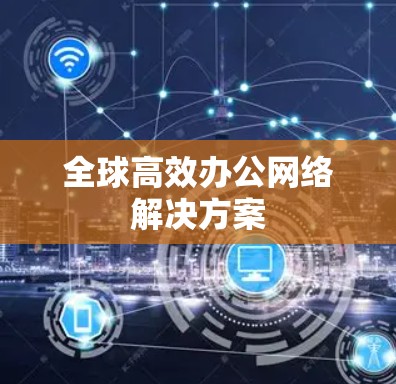 全球高效办公网络解决方案