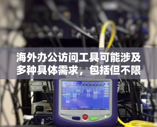 海外办公访问工具可能涉及多种具体需求,包括但不限于远程访问服务器、文件传输、团队协作、安全管理等。以下是一些常用的海外办公工具和解决方案,供你参考