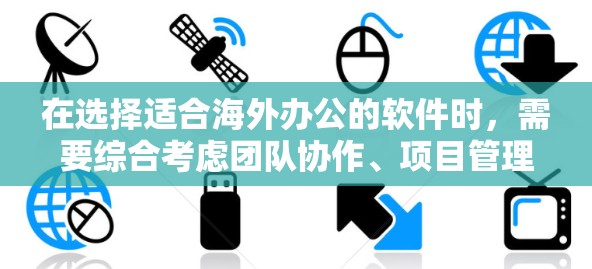在选择适合海外办公的软件时，需要综合考虑团队协作、项目管理、文件安全以及成本效益等多个因素。以下是一些推荐，根据不同的功能需求进行分类