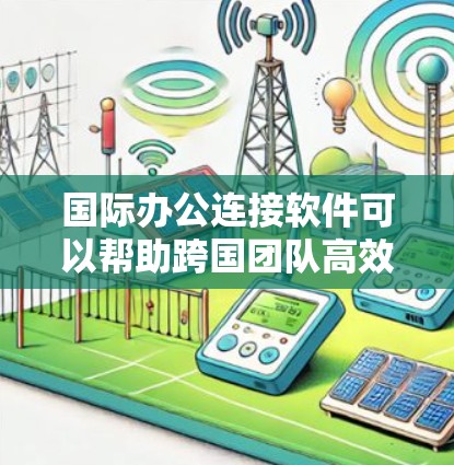 国际办公连接软件可以帮助跨国团队高效沟通和协作。以下是一些常用的国际办公连接工具
