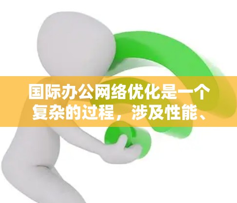 国际办公网络优化是一个复杂的过程,涉及性能、安全、成本等多个方面。以下是一些关键点和建议,帮助优化国际办公网络