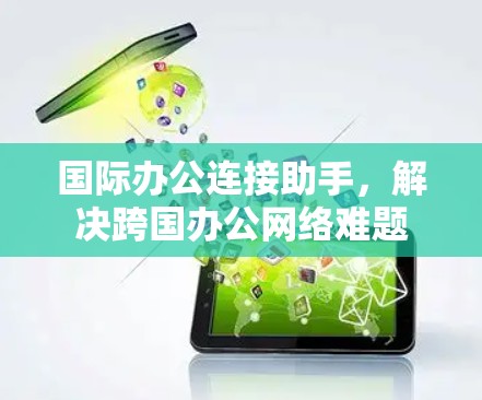 国际办公连接助手,解决跨国办公网络难题