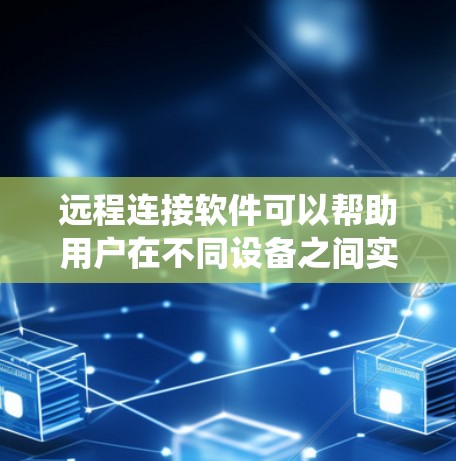远程连接软件可以帮助用户在不同设备之间实现远程控制、文件传输、系统管理等功能。以下是一些常用的远程连接软件及其下载方式