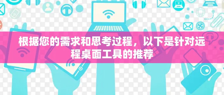 根据您的需求和思考过程,以下是针对远程桌面工具的推荐