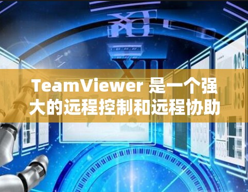 TeamViewer 是一个强大的远程控制和远程协助工具，广泛应用于个人和企业用户的计算机管理。以下是对 TeamViewer 工具的详细说明，包括其功能、常见问题及其解决方法