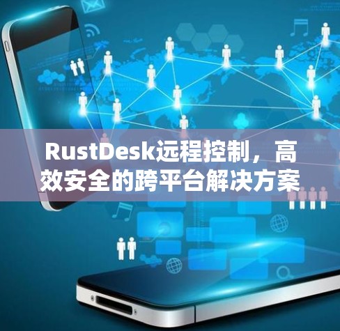 RustDesk远程控制,高效安全的跨平台解决方案 RustDesk远程控制,高效安全的跨平台解决方案
