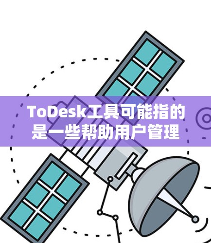 ToDesk工具可能指的是一些帮助用户管理桌面或优化工作流程的工具。以下是一些常见的桌面工具和相关信息