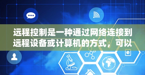 远程控制是一种通过网络连接到远程设备或计算机的方式,可以操作和管理远程设备。以下是配置远程控制的常见方法,适用于Windows系统
