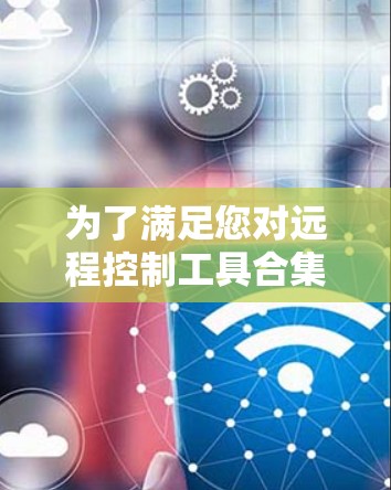 为了满足您对远程控制工具合集的需求，以下是经过综合评估的推荐