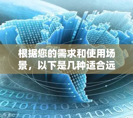 根据您的需求和使用场景,以下是几种适合远程协助连接的工具推荐