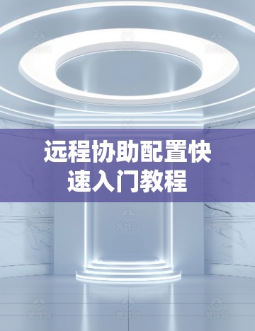 远程协助配置快速入门教程 远程协助配置快速入门教程