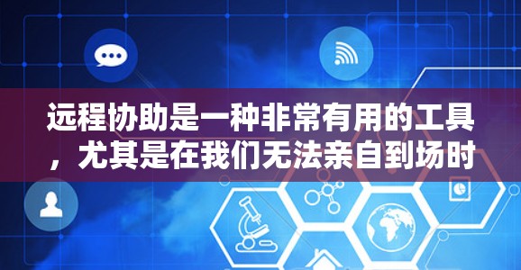 远程协助是一种非常有用的工具，尤其是在我们无法亲自到场时。以下是一些详细的方法，帮助你和朋友进行有效的远程协助