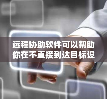 远程协助软件可以帮助你在不直接到达目标设备的情况下，通过互联网进行操作和指导。以下是一些推荐的远程协助软件，并附有下载链接