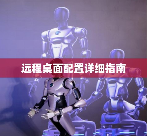 远程桌面配置详细指南