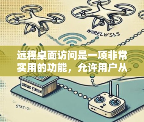 远程桌面访问是一项非常实用的功能,允许用户从远程计算机访问本地计算机的桌面和资源。以下是使用远程桌面访问的基本步骤和注意事项