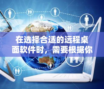 在选择合适的远程桌面软件时,需要根据你的具体需求来决定。以下是一些推荐,并附有各自的优缺点,帮助你做出明智的选择