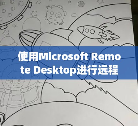 使用Microsoft Remote Desktop进行远程控制是一个高效的工具,以下是详细的步骤指南