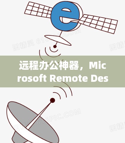 远程办公神器,Microsoft Remote Desktop工具深度解析