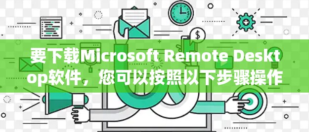 要下载Microsoft Remote Desktop软件,您可以按照以下步骤操作