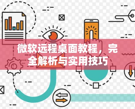 微软远程桌面教程,完全解析与实用技巧
