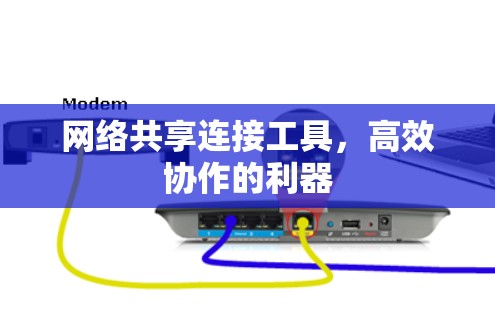 网络共享连接工具,高效协作的利器