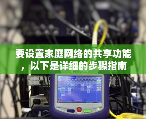 要设置家庭网络的共享功能,以下是详细的步骤指南