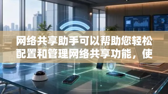 网络共享助手可以帮助您轻松配置和管理网络共享功能,使您能够方便地与他人共享文件、资源或互联网连接。以下是详细的步骤指南