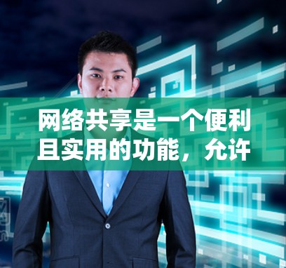 网络共享是一个便利且实用的功能,允许多个设备共享同一个互联网连接。以下是使用网络共享的分步指南