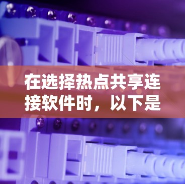 在选择热点共享连接软件时,以下是一些建议和步骤,帮助您根据具体需求做出合适的选择 在选择热点共享连接软件时,以下是一些建议和步骤,帮助您根据具体需求做出合适的选择
