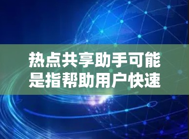 热点共享助手可能是指帮助用户快速找到和参与当前热点话题的工具或方法。以下是一些可能的解释和相关工具建议