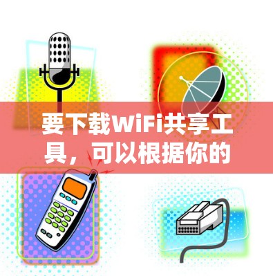 要下载WiFi共享工具,可以根据你的需求选择以下几种方法