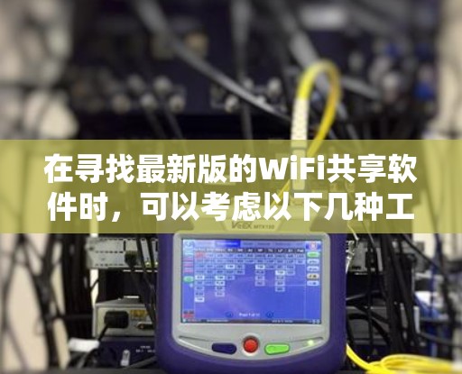 在寻找最新版的WiFi共享软件时,可以考虑以下几种工具,并根据你的需求做出选择