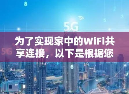 为了实现家中的WiFi共享连接,以下是根据您的需求和思考过程整理出的解决方案