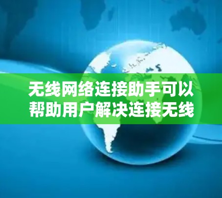 无线网络连接助手可以帮助用户解决连接无线网络的问题,或者优化现有的网络连接。以下是一些常见问题和解决方法