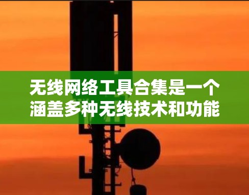 无线网络工具合集是一个涵盖多种无线技术和功能的工具集合,旨在帮助用户有效管理和优化无线网络。以下是对这些工具的详细分类和介绍