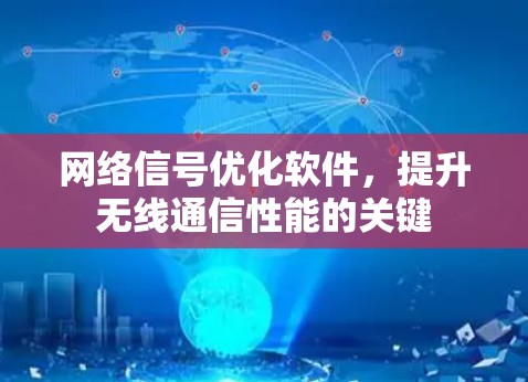 网络信号优化软件,提升无线通信性能的关键