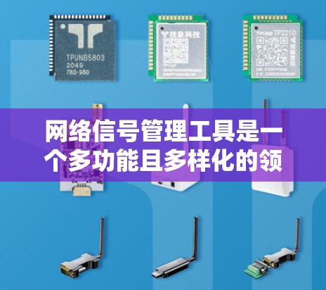 网络信号管理工具是一个多功能且多样化的领域,涵盖了从监控到优化再到分析的各个方面。以下是对这些工具的分类及其适用场景的总结,帮助您更好地理解和选择合适的解决方案 网络信号管理工具是一个多功能且多样化的领域,涵盖了从监控到优化再到分析的各个方面。以下是对这些工具的分类及其适用场景的总结,帮助您更好地理解和选择合适的解决方案